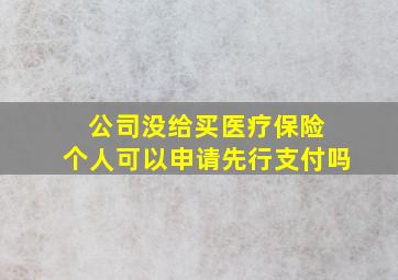 公司没给买医疗保险 个人可以申请先行支付吗